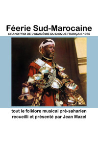 Féerie Sud-Marocaine : tout le folklore musical pré-saharien recueilli et présenté par Jean Mazel
