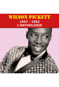 Wilson Pickett - 1957 - 1962 : l'anthologie